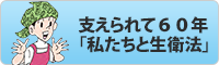 支えられて６０年「私たちと生衛法」