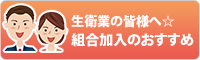 生衛業の皆様へ☆組合加入のおすすめ